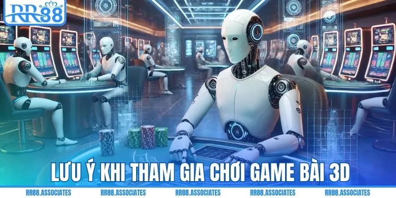 Bỏ túi lưu ý khi tham gia chơi bài 3D