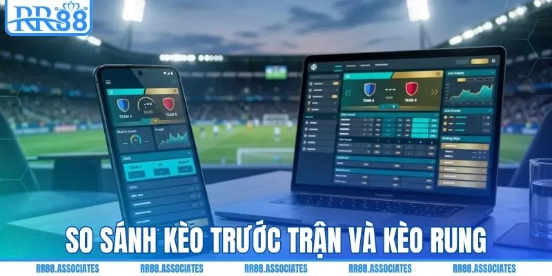 So sánh cược trước trận và kèo rung chi tiết